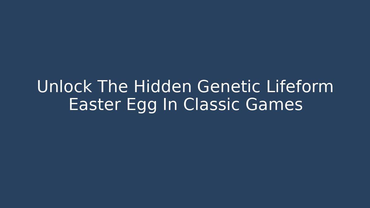 Unlock The Hidden Genetic Lifeform Easter Egg In Classic Games