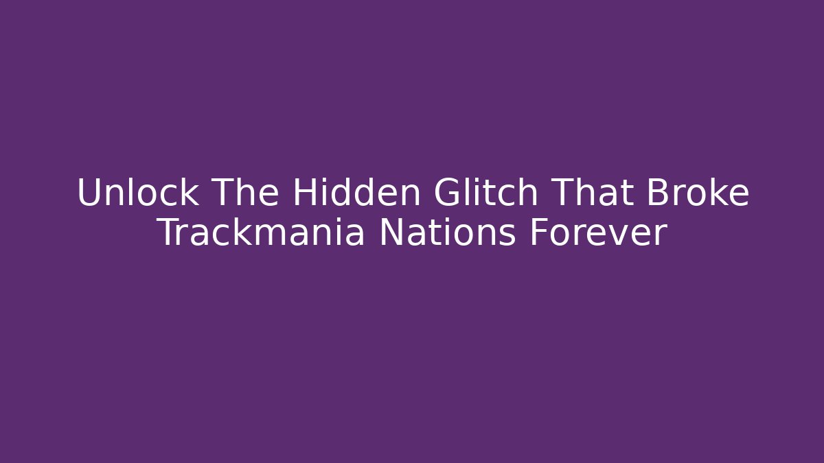 Unlock The Hidden Glitch That Broke Trackmania Nations Forever
