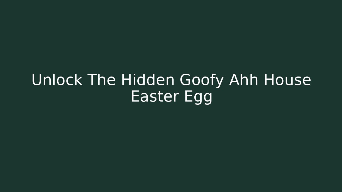 Unlock The Hidden Goofy Ahh House Easter Egg