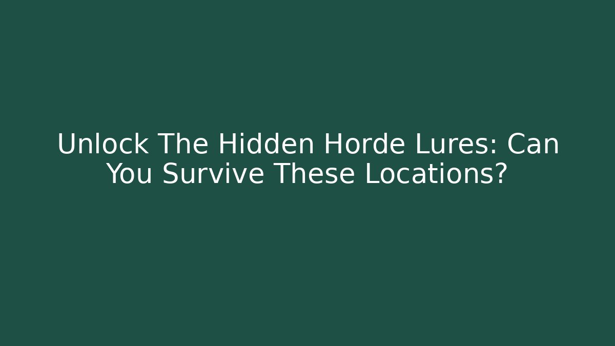 Unlock The Hidden Horde Lures: Can You Survive These Locations?
