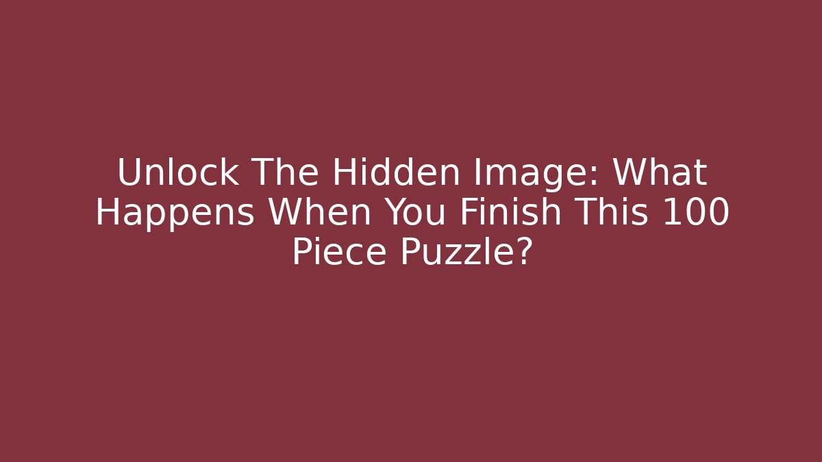 Unlock The Hidden Image: What Happens When You Finish This 100 Piece Puzzle?