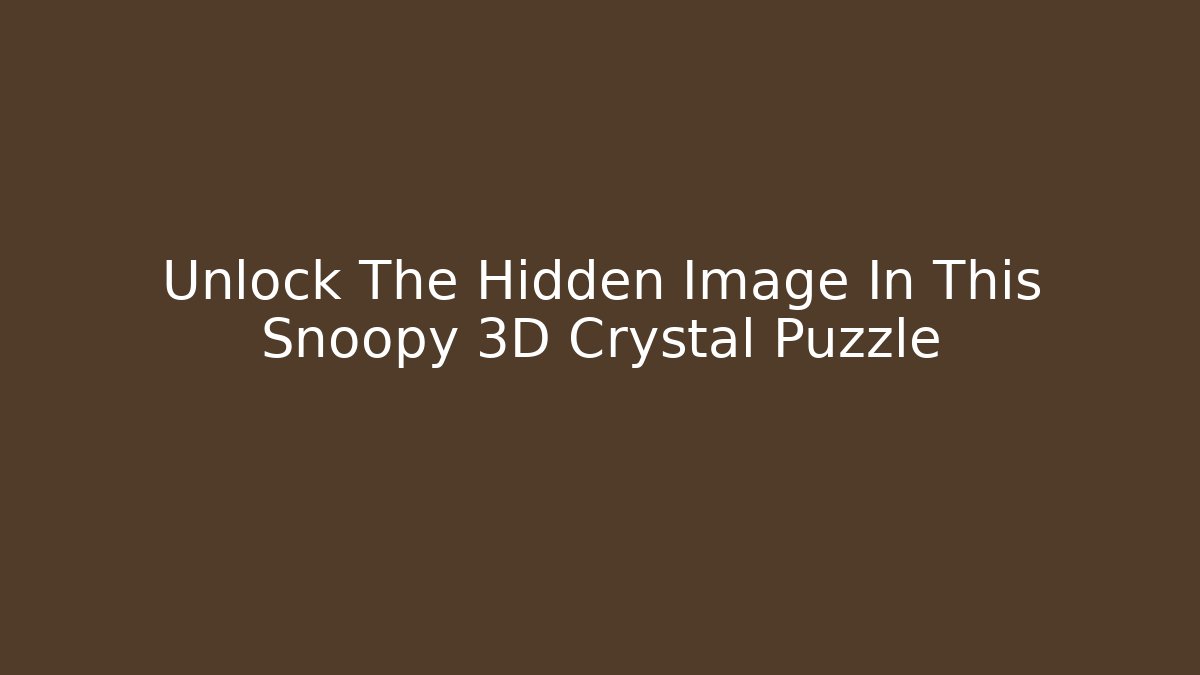 Unlock The Hidden Image In This Snoopy 3D Crystal Puzzle - Critter Realm