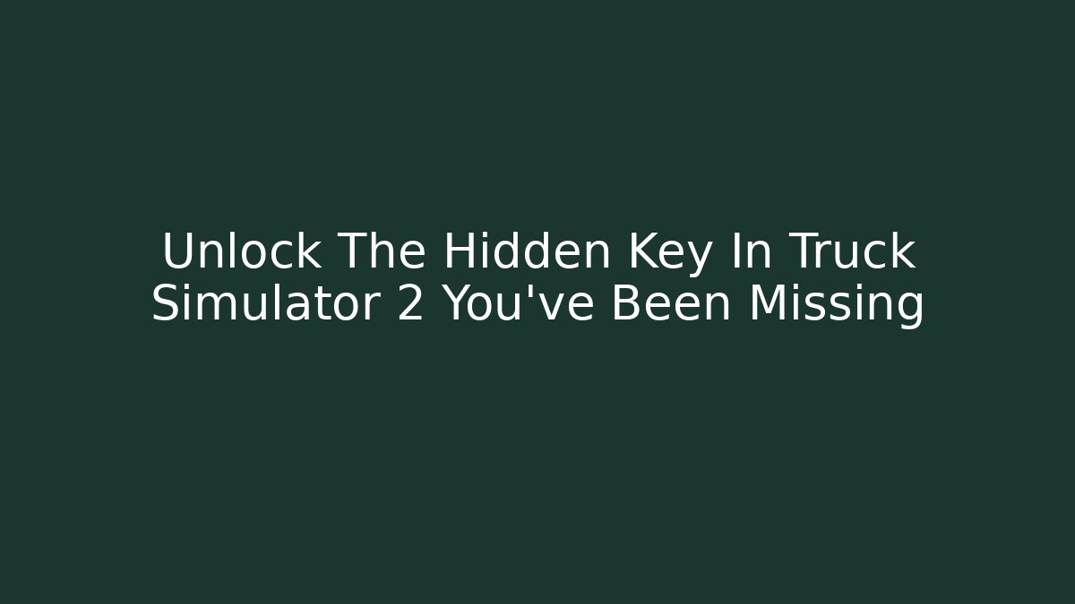 Unlock The Hidden Key In Truck Simulator 2 You've Been Missing