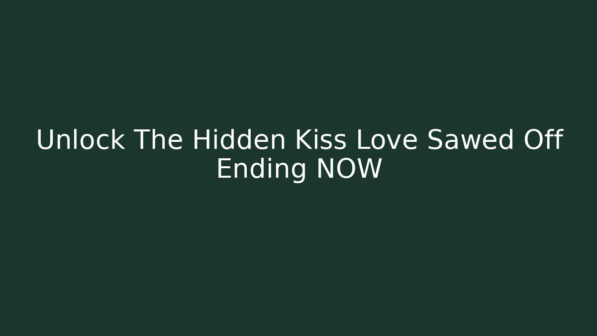 Unlock The Hidden Kiss Love Sawed Off Ending NOW