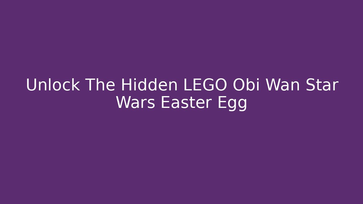 Unlock The Hidden LEGO Obi Wan Star Wars Easter Egg