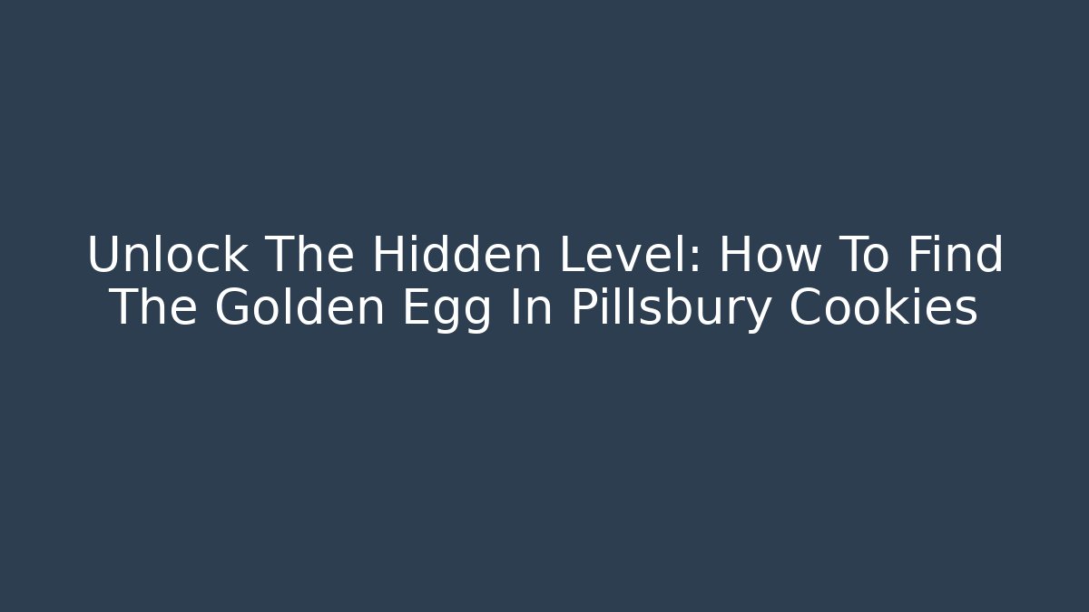 Unlock The Hidden Level: How To Find The Golden Egg In Pillsbury Cookies