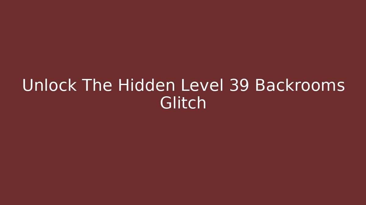 Unlock The Hidden Level 39 Backrooms Glitch
