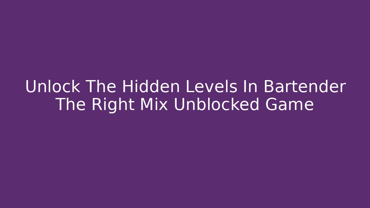 Unlock The Hidden Levels In Bartender The Right Mix Unblocked Game