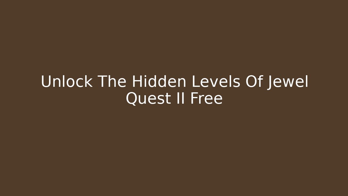 Unlock The Hidden Levels Of Jewel Quest II Free