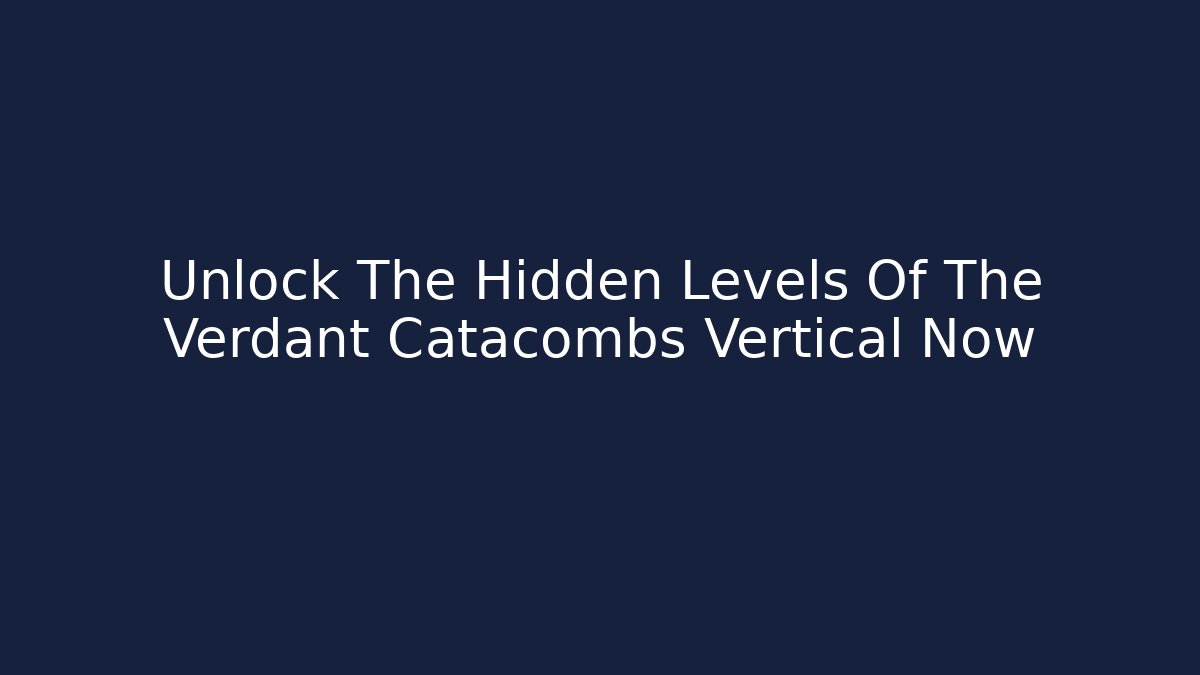 Unlock The Hidden Levels Of The Verdant Catacombs Vertical Now