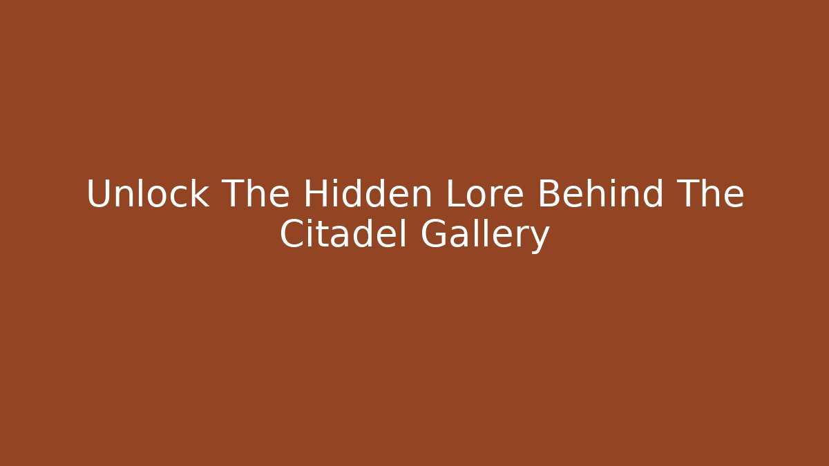 Unlock The Hidden Lore Behind The Citadel Gallery