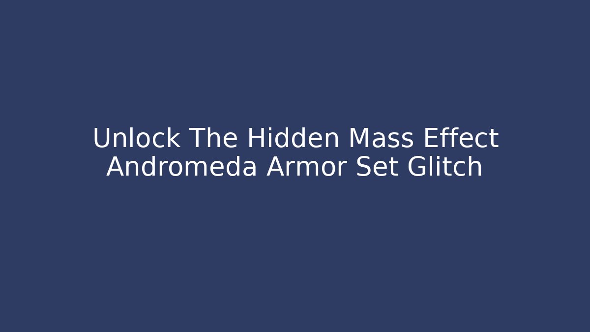 Unlock The Hidden Mass Effect Andromeda Armor Set Glitch