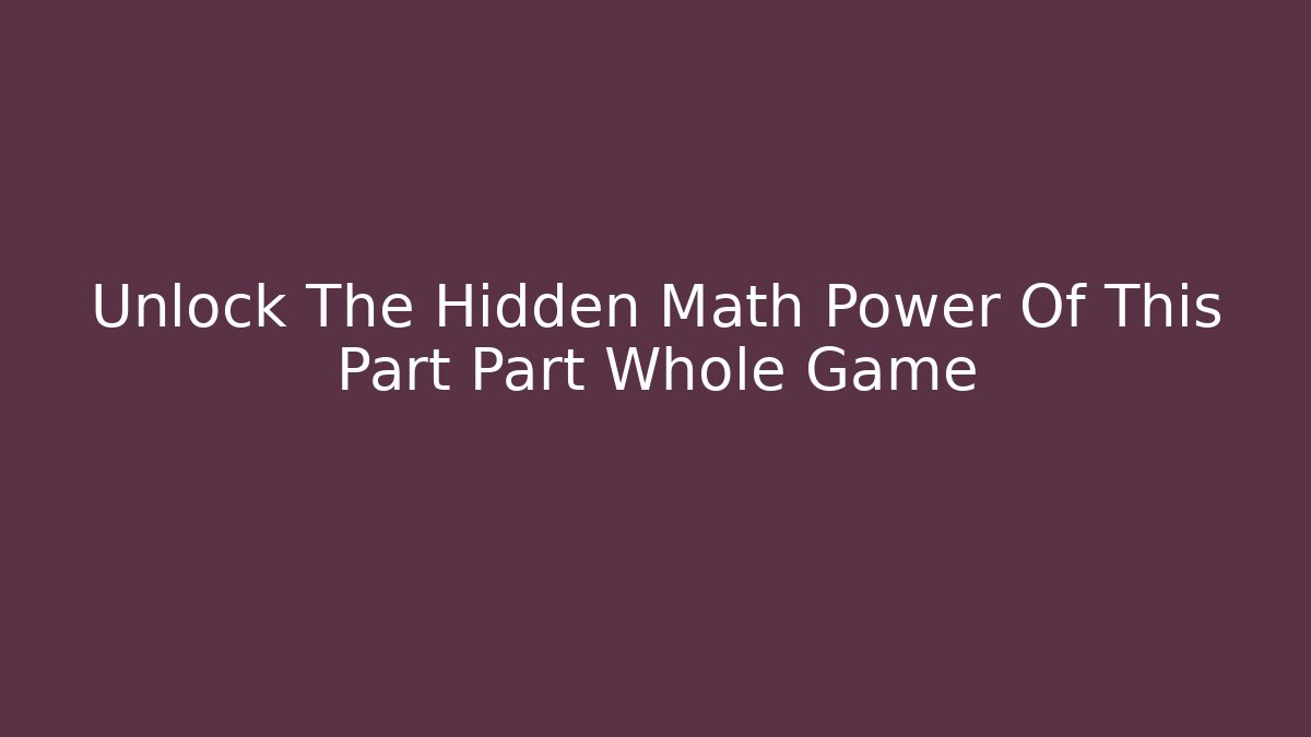 Unlock The Hidden Math Power Of This Part Part Whole Game