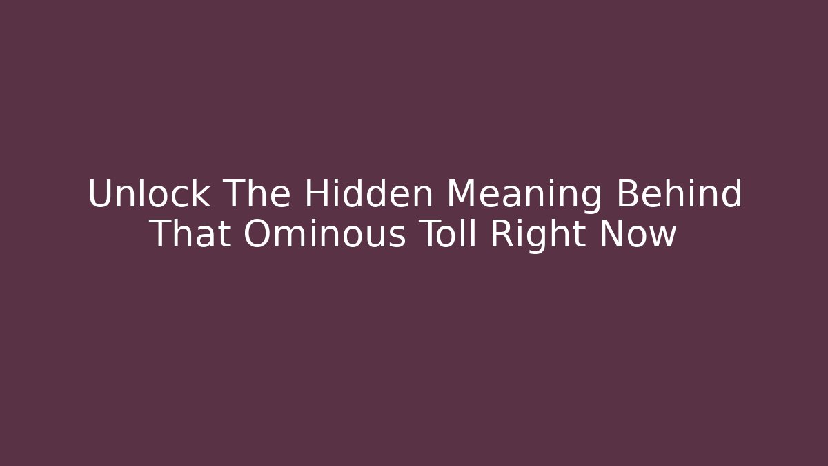 Unlock The Hidden Meaning Behind That Ominous Toll Right Now