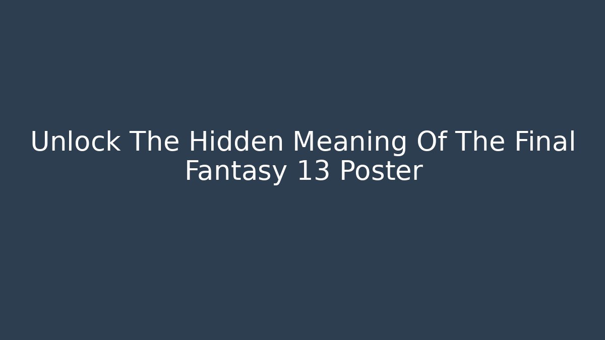Unlock The Hidden Meaning Of The Final Fantasy 13 Poster