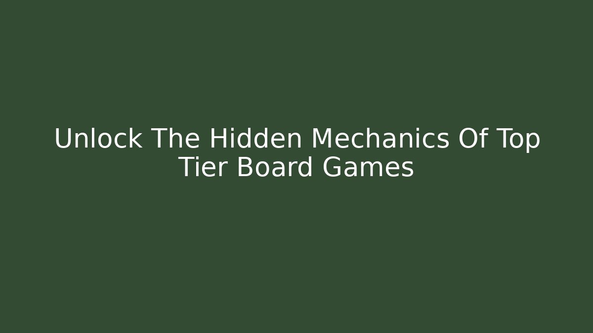 Unlock The Hidden Mechanics Of Top Tier Board Games