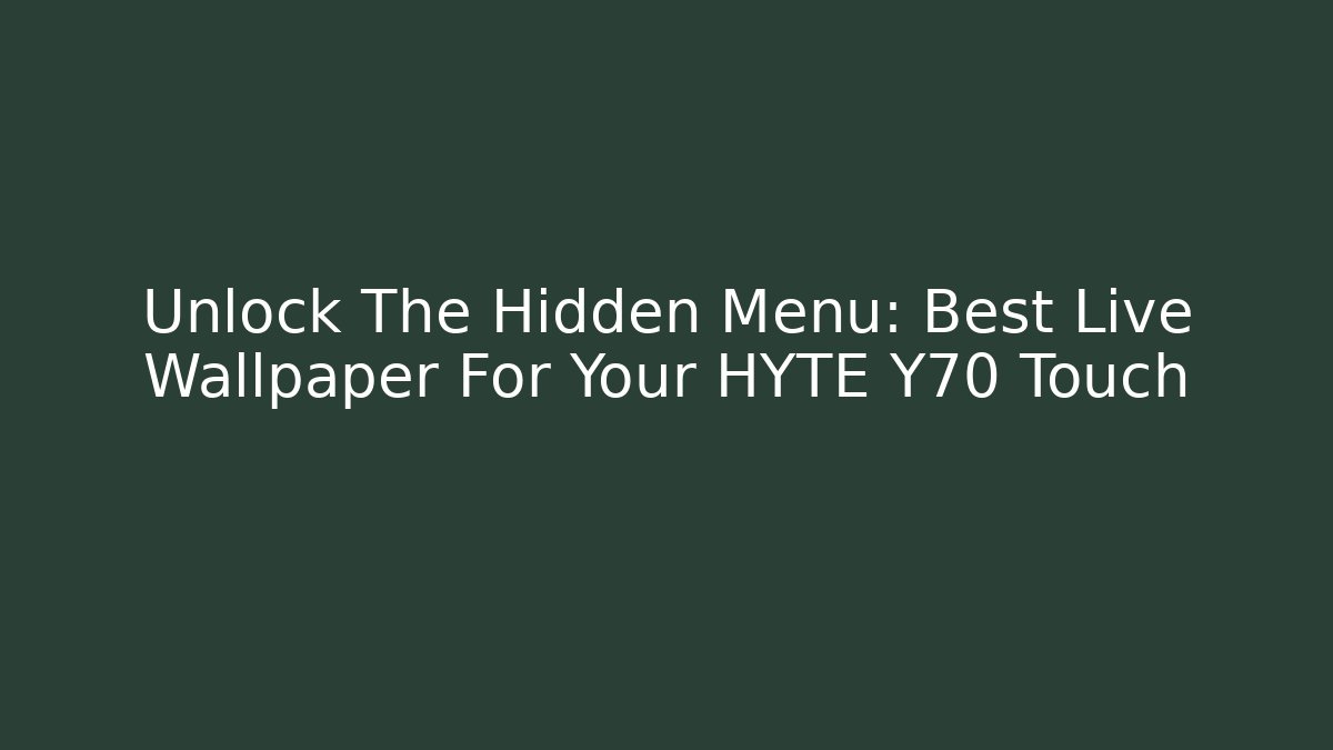 Unlock The Hidden Menu: Best Live Wallpaper For Your HYTE Y70 Touch