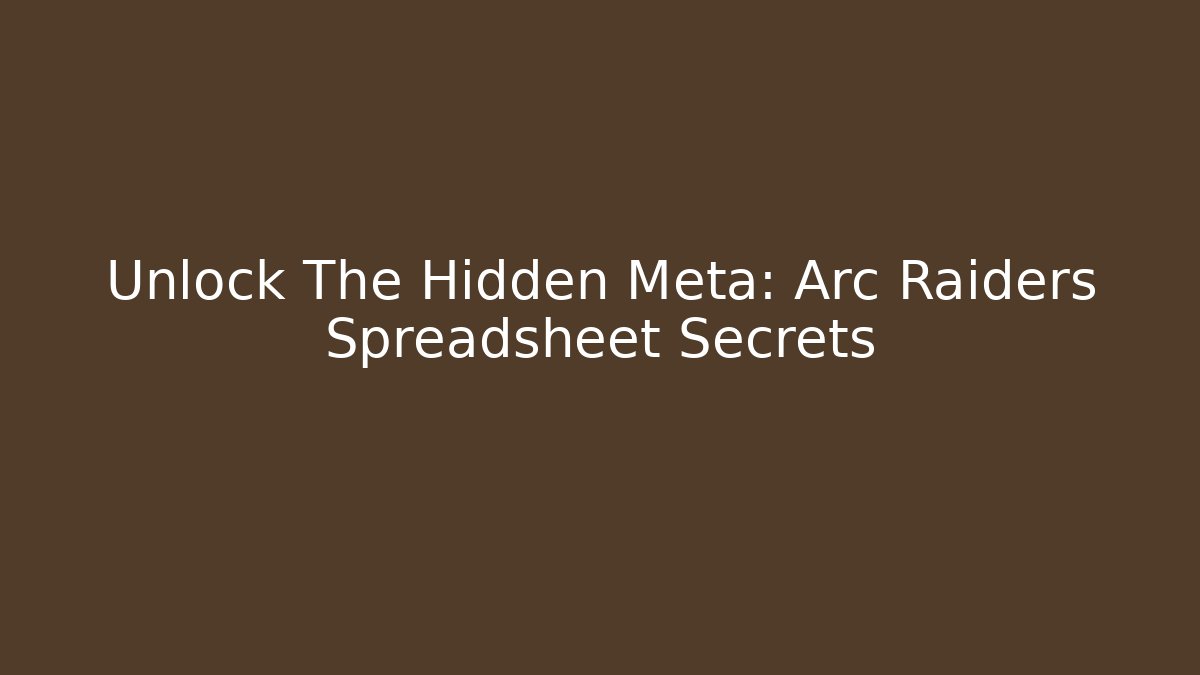 Unlock The Hidden Meta: Arc Raiders Spreadsheet Secrets