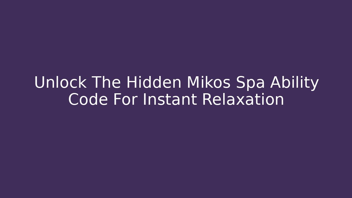 Unlock The Hidden Mikos Spa Ability Code For Instant Relaxation