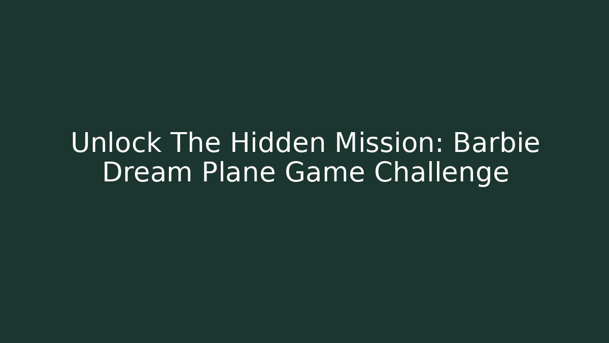 Unlock The Hidden Mission: Barbie Dream Plane Game Challenge