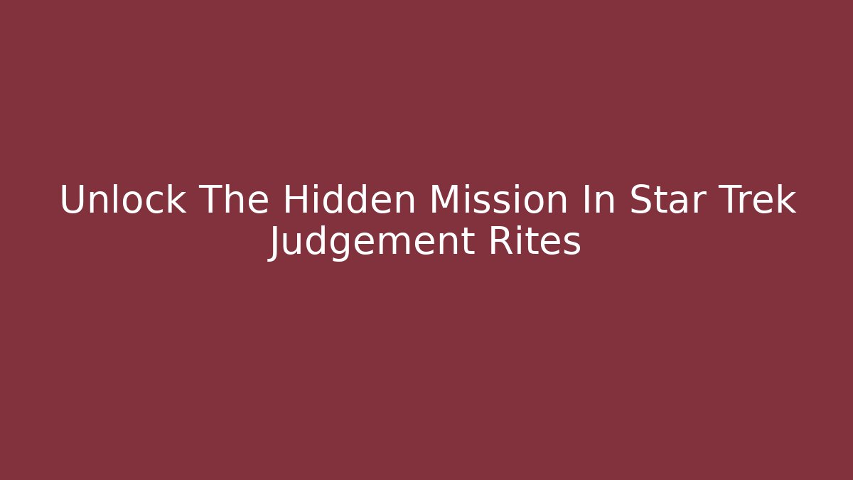 Unlock The Hidden Mission In Star Trek Judgement Rites