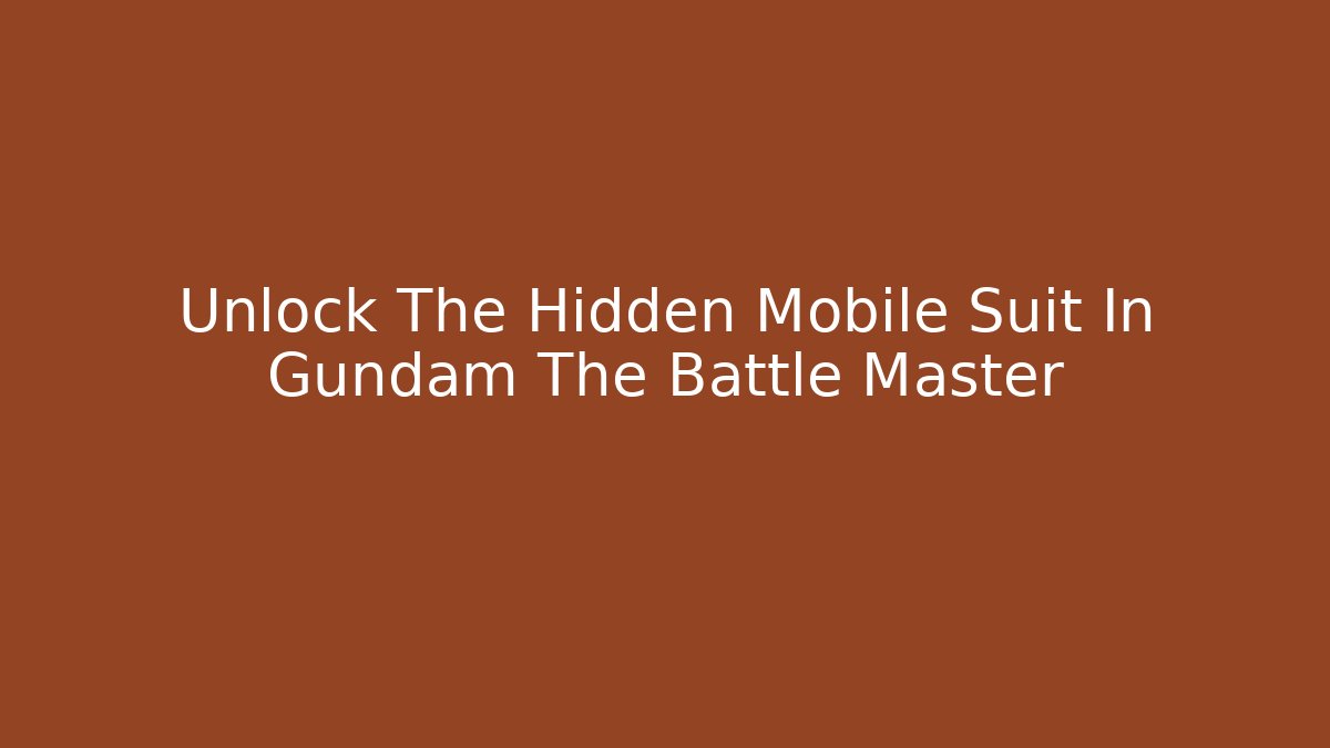 Unlock The Hidden Mobile Suit In Gundam The Battle Master