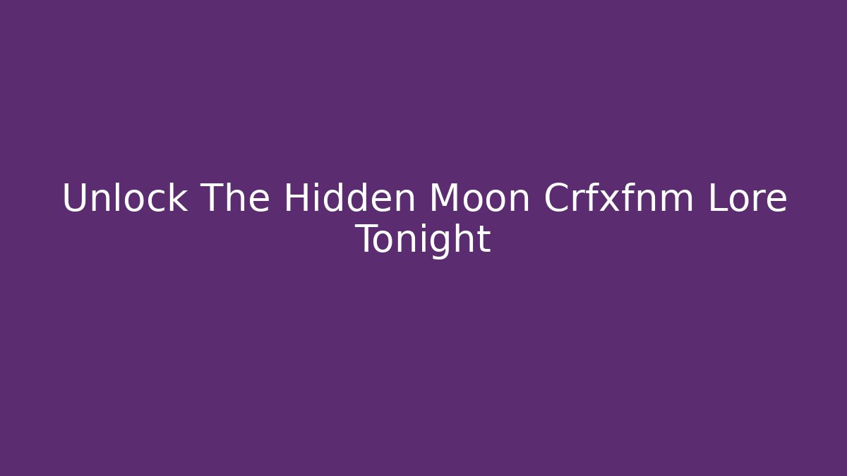 Unlock The Hidden Moon Crfxfnm Lore Tonight