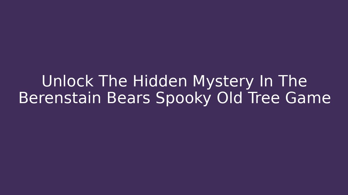 Unlock The Hidden Mystery In The Berenstain Bears Spooky Old Tree Game