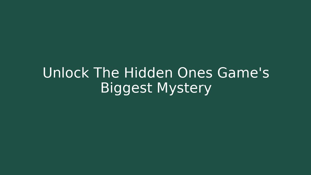 Unlock The Hidden Ones Game's Biggest Mystery