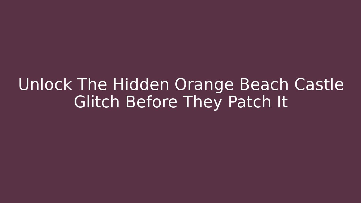 Unlock The Hidden Orange Beach Castle Glitch Before They Patch It