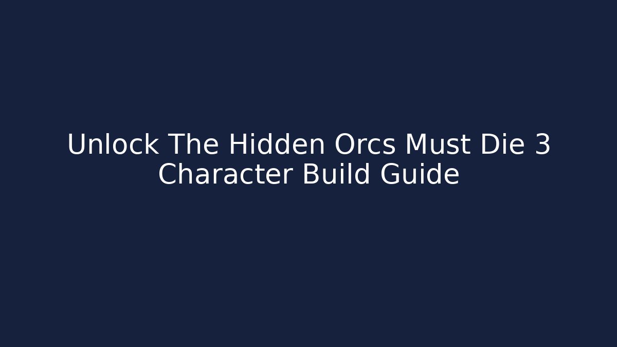 Unlock The Hidden Orcs Must Die 3 Character Build Guide
