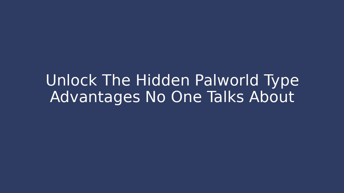 Unlock The Hidden Palworld Type Advantages No One Talks About