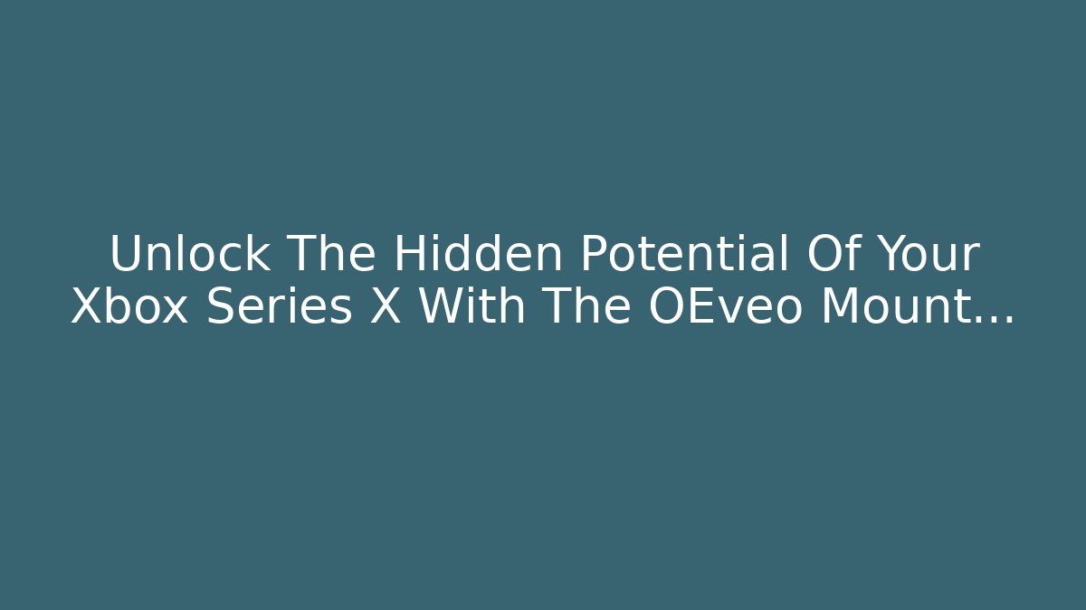 Unlock The Hidden Potential Of Your Xbox Series X With The OEveo Mount…