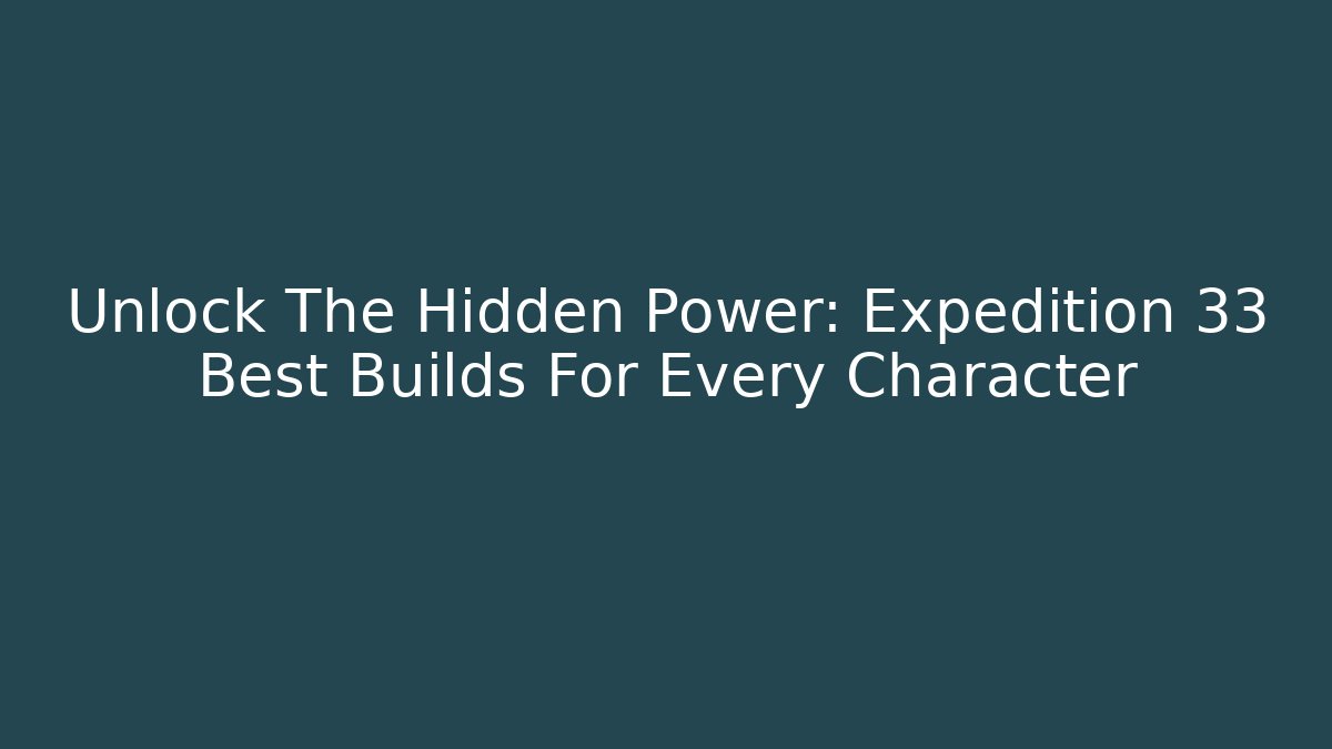Unlock The Hidden Power: Expedition 33 Best Builds For Every Character