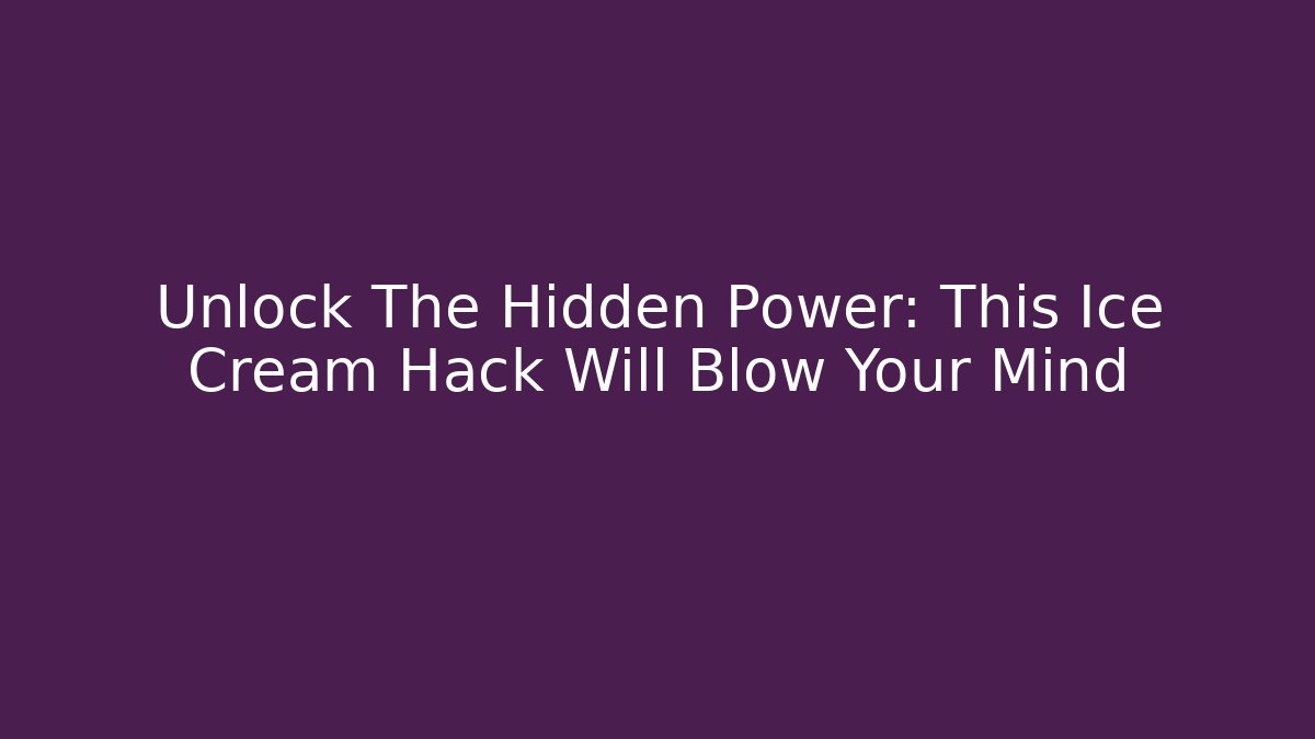 Unlock The Hidden Power: This Ice Cream Hack Will Blow Your Mind