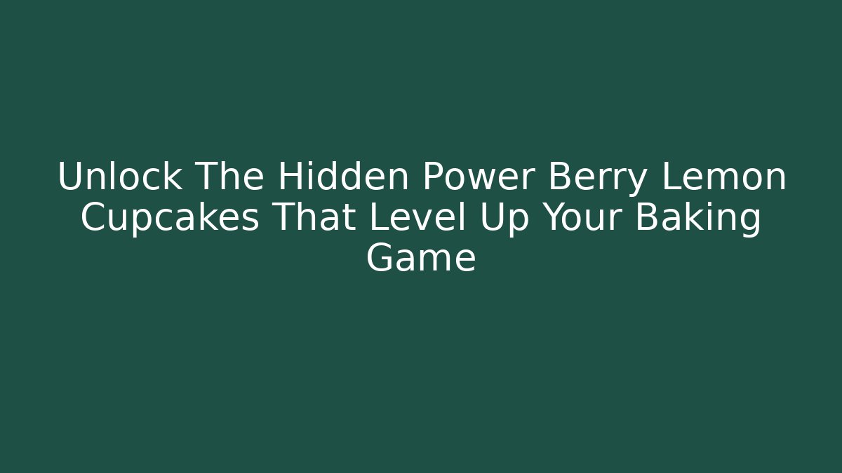 Unlock The Hidden Power Berry Lemon Cupcakes That Level Up Your Baking Game
