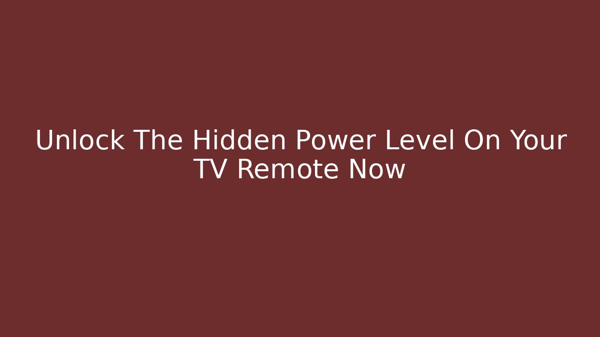 Unlock The Hidden Power Level On Your TV Remote Now