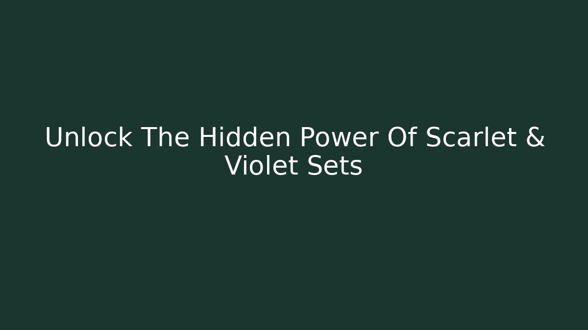 Unlock The Hidden Power Of Scarlet & Violet Sets