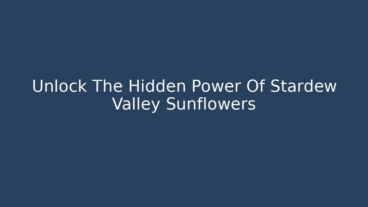 Unlock The Hidden Power Of Stardew Valley Sunflowers