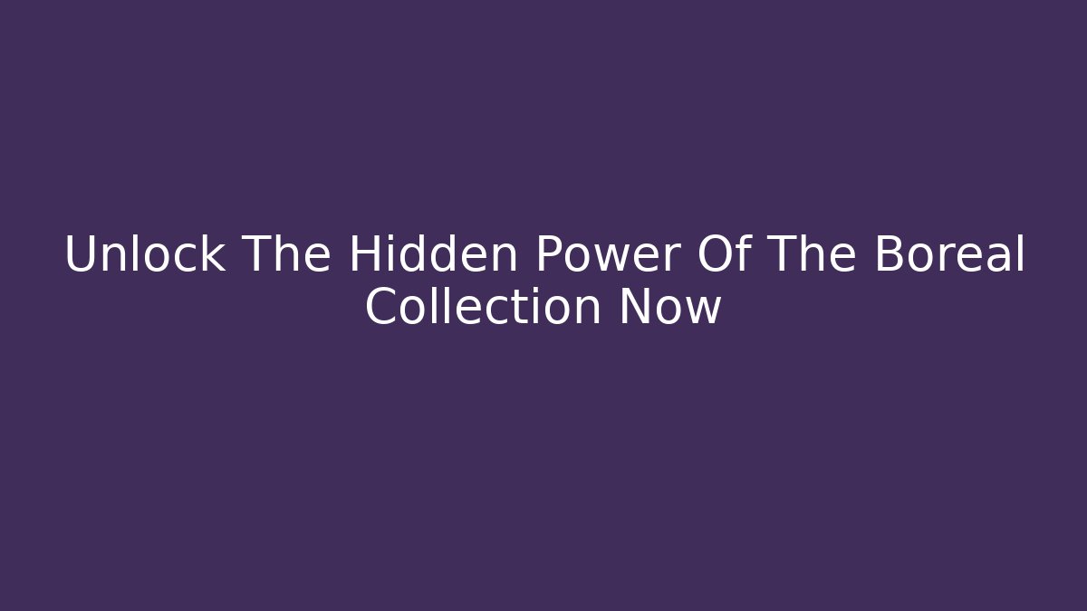 Unlock The Hidden Power Of The Boreal Collection Now