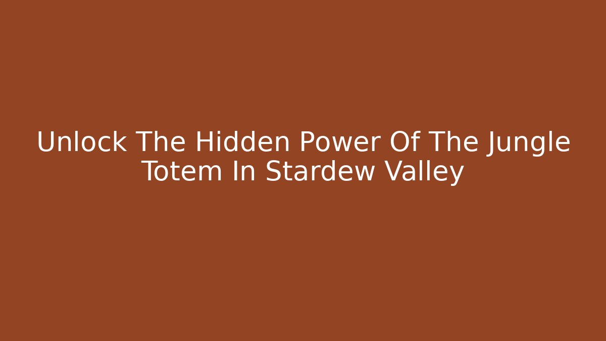 Unlock The Hidden Power Of The Jungle Totem In Stardew Valley - Critter Realm