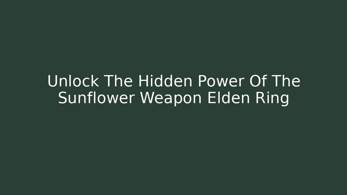 Unlock The Hidden Power Of The Sunflower Weapon Elden Ring