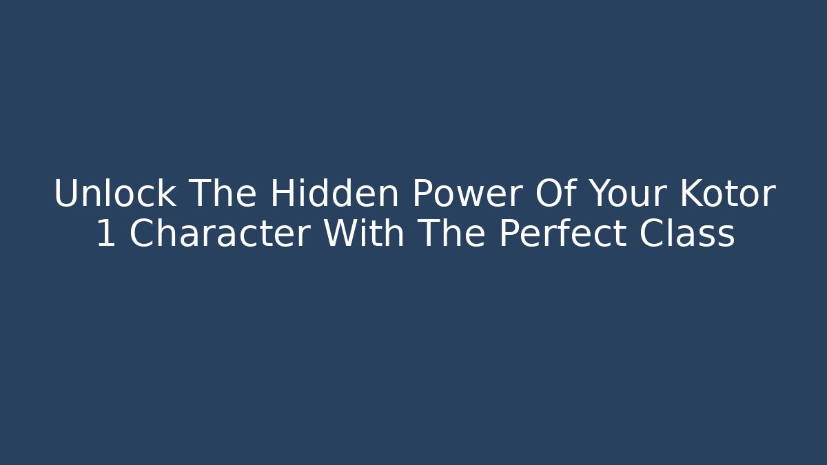 Unlock The Hidden Power Of Your Kotor 1 Character With The Perfect Class