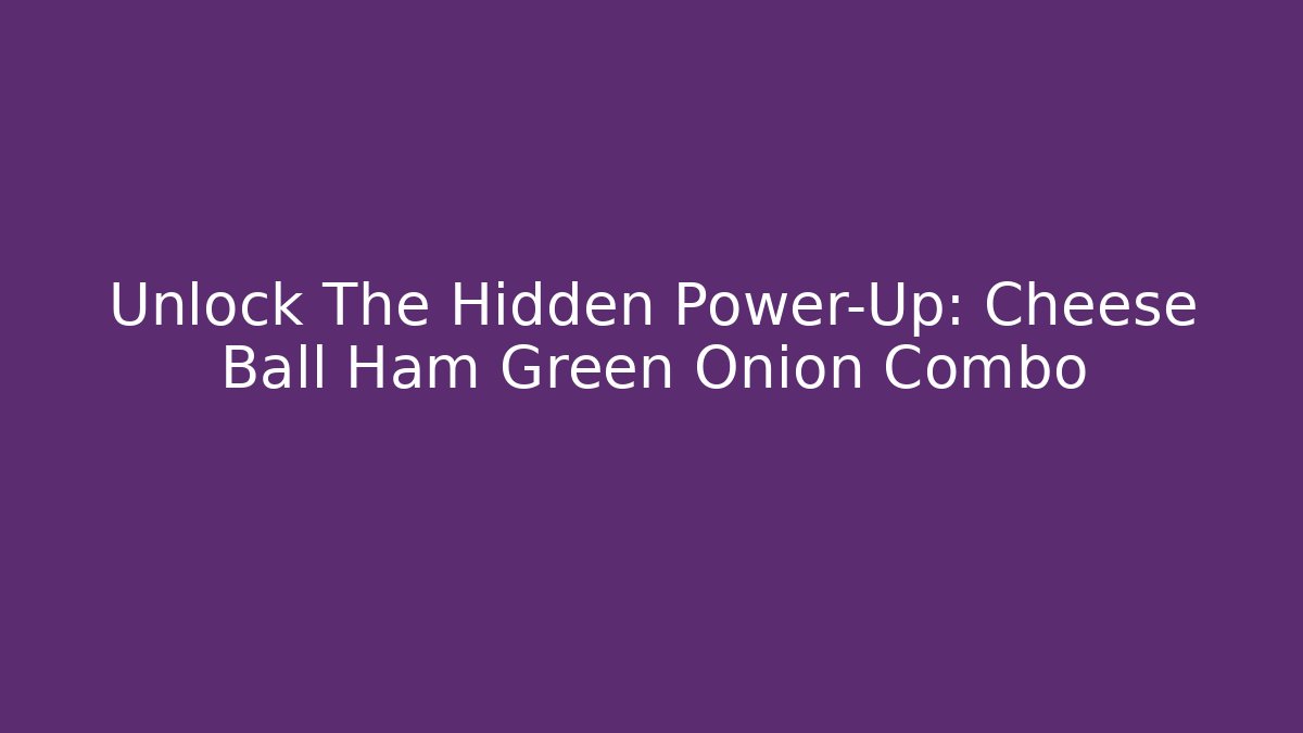 Unlock The Hidden Power-Up: Cheese Ball Ham Green Onion Combo