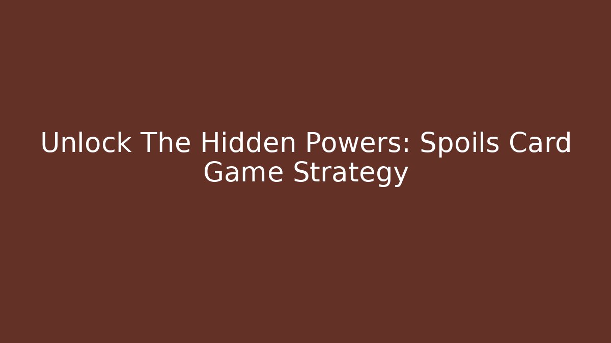 Unlock The Hidden Powers: Spoils Card Game Strategy