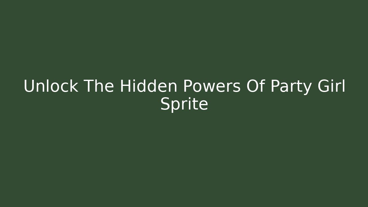 Unlock The Hidden Powers Of Party Girl Sprite