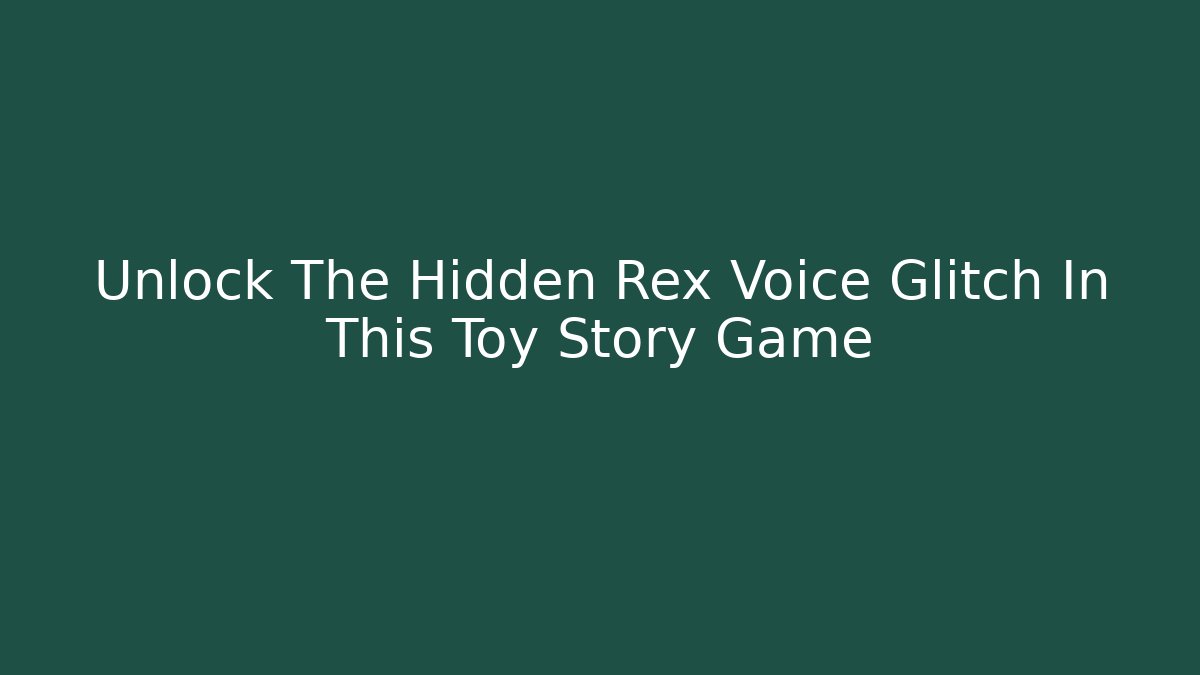 Unlock The Hidden Rex Voice Glitch In This Toy Story Game