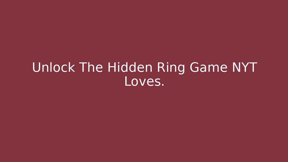 Unlock The Hidden Ring Game NYT Loves. - Critter Realm
