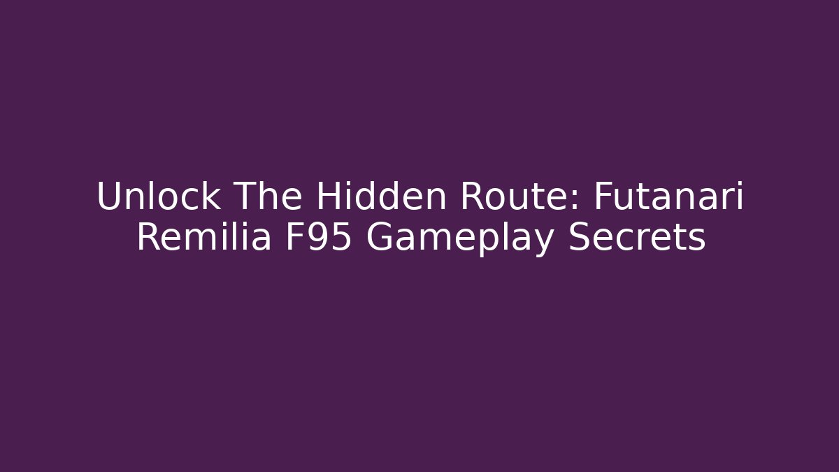 Unlock The Hidden Route: Futanari Remilia F95 Gameplay Secrets