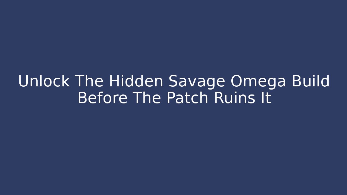 Unlock The Hidden Savage Omega Build Before The Patch Ruins It